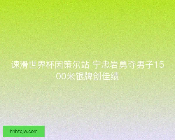 速滑世界杯因策尔站 宁忠岩勇夺男子1500米银牌创佳绩