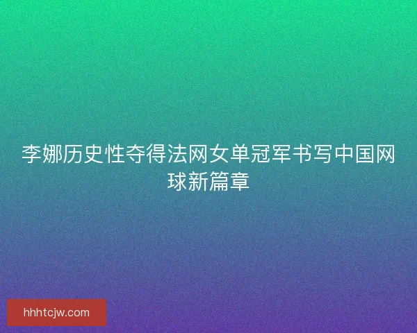 李娜历史性夺得法网女单冠军书写中国网球新篇章