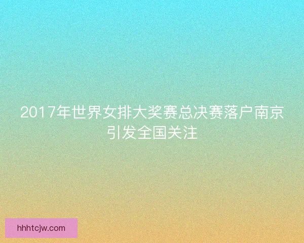 2017年世界女排大奖赛总决赛落户南京引发全国关注