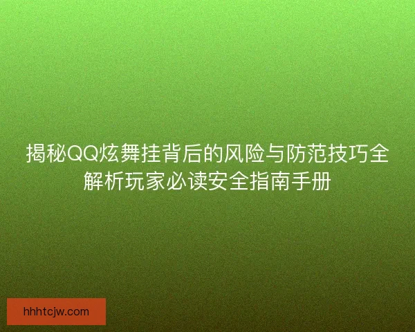 揭秘QQ炫舞挂背后的风险与防范技巧全解析玩家必读安全指南手册
