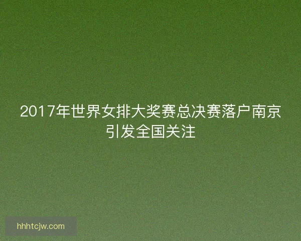 2017年世界女排大奖赛总决赛落户南京引发全国关注