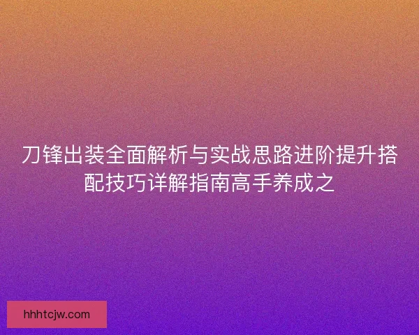 刀锋出装全面解析与实战思路进阶提升搭配技巧详解指南高手养成之