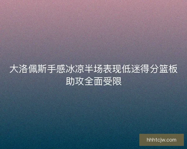 大洛佩斯手感冰凉半场表现低迷得分篮板助攻全面受限