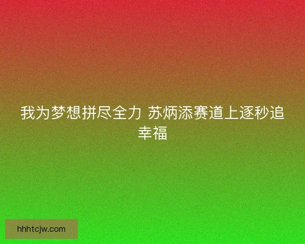 我为梦想拼尽全力 苏炳添赛道上逐秒追幸福